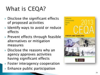  Disclose the significant effects
of proposed activities
 Identify ways to avoid or reduce
effects
 Prevent effects through feasible
alternatives or mitigation
measures
 Disclose the reasons why an
agency approves activities
having significant effects
 Foster interagency cooperation
 Enhance public participation
28
 