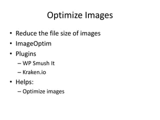 Optimize Images
• Reduce the file size of images
• ImageOptim
• Plugins
– WP Smush It
– Kraken.io
• Helps:
– Optimize images
 