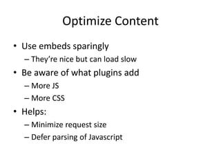Optimize Content
• Use embeds sparingly
– They’re nice but can load slow
• Be aware of what plugins add
– More JS
– More CSS
• Helps:
– Minimize request size
– Defer parsing of Javascript
 