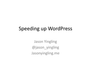 Speeding up WordPress
Jason Yingling
@jason_yingling
Jasonyingling.me
 