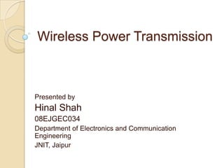 Wireless Power Transmission



Presented by
Hinal Shah
08EJGEC034
Department of Electronics and Communication
Engineering
JNIT, Jaipur
 