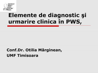 Elemente de diagnostic şi
urmarire clinica în PWS,
Conf.Dr. Otilia Mărginean,
UMF Timisoara
 