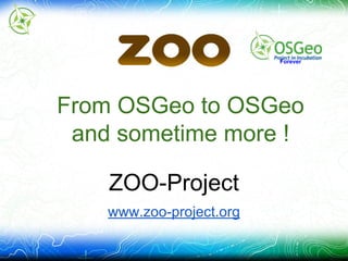 ZOO-Project
www.zoo-project.org
From OSGeo to OSGeo
and sometime more !
Forever
 
