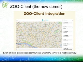ZOO-Client (the new comer)
Even on client side you can communicate with WPS server in a really easy way !
 