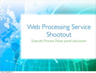 Web Processing Service
                               Shootout
                           Execute Process Posse panel discussion




Friday, 16 September 11
 