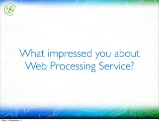 What impressed you about
                    Web Processing Service?



Friday, 16 September 11
 
