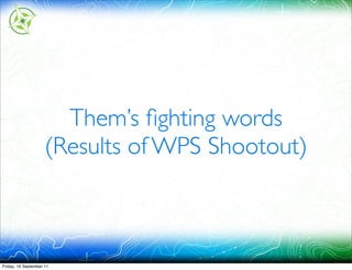 Them’s ﬁghting words
                     (Results of WPS Shootout)



Friday, 16 September 11
 