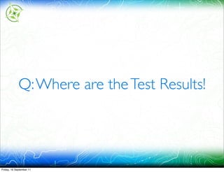 Q: Where are the Test Results!




Friday, 16 September 11
 