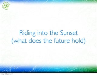 Riding into the Sunset
                   (what does the future hold)



Friday, 16 September 11
 