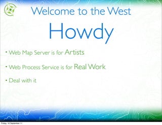 Welcome to the West

                                Howdy
    • Web             Map Server is for Artists

    • Web             Process Service is for Real Work

    • Deal            with it




Friday, 16 September 11
 