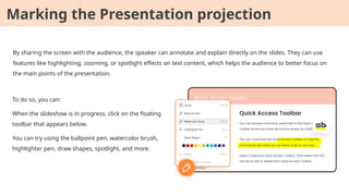 By sharing the screen with the audience, the speaker can annotate and explain directly on the slides. They can use
features like highlighting, zooming, or spotlight effects on text content, which helps the audience to better focus on
the main points of the presentation.
To do so, you can:
When the slideshow is in progress, click on the floating
toolbar that appears below.
You can try using the ballpoint pen, watercolor brush,
highlighter pen, draw shapes, spotlight, and more.
Marking the Presentation projection
 