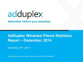 AdDuplex Windows Phone Statistics
Report – December, 2014
December 22nd, 2014
Compiled by Lijana Juozaitytė, Matt Lacey and Alan Mendelevich
 