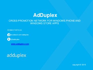 AdDuplex
CROSS-PROMOTION NETWORK FOR WINDOWS PHONE AND
WINDOWS STORE APPS
CONNECT WITH US
facebook.com/adduplex
@adduplex
www.adduplex.com
copyright © 2015
 