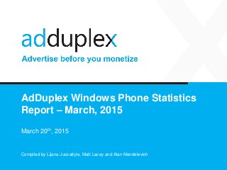 AdDuplex Windows Phone Statistics
Report – March, 2015
March 20th, 2015
Compiled by Lijana Juozaityte, Matt Lacey and Alan Mendelevich
 