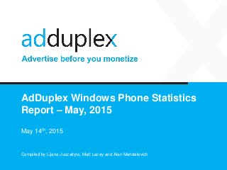AdDuplex Windows Phone Statistics
Report – May, 2015
May 14th, 2015
Compiled by Lijana Juozaityte, Matt Lacey and Alan Mendelevich
 