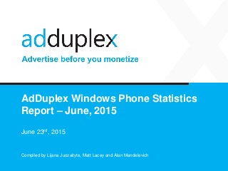 AdDuplex Windows Phone Statistics
Report – June, 2015
June 23rd, 2015
Compiled by Lijana Juozaityte, Matt Lacey and Alan Mendelevich
 