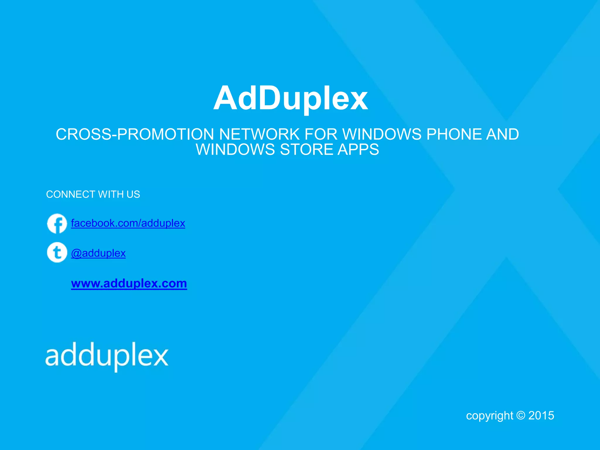 AdDuplex
CROSS-PROMOTION NETWORK FOR WINDOWS PHONE AND
WINDOWS STORE APPS
CONNECT WITH US
facebook.com/adduplex
@adduplex
www.adduplex.com
copyright © 2015
 