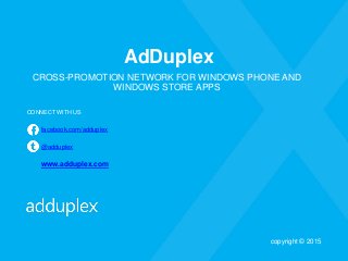 AdDuplex
CROSS-PROMOTION NETWORK FOR WINDOWS PHONE AND
WINDOWS STORE APPS
CONNECT WITH US
facebook.com/adduplex
@adduplex
www.adduplex.com
copyright © 2015
 