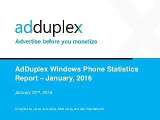 AdDuplex Windows Phone Statistics
Report – January, 2016
January 22nd, 2016
Compiled by Lijana Juozaityte, Matt Lacey and Alan Mendelevich
 