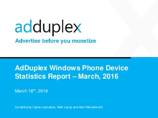 AdDuplex Windows Phone Device
Statistics Report – March, 2016
March 18th, 2016
Compiled by Lijana Juozaityte, Matt Lacey and Alan Mendelevich
 