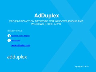 AdDuplex
CROSS-PROMOTION NETWORK FOR WINDOWS PHONE AND
WINDOWS STORE APPS
CONNECT WITH US
facebook.com/adduplex
@adduplex
www.adduplex.com
copyright © 2016
 