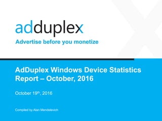 AdDuplex Windows Device Statistics
Report – October, 2016
October 19th, 2016
Compiled by Alan Mendelevich
 