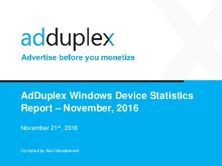 AdDuplex Windows Device Statistics
Report – November, 2016
November 21st, 2016
Compiled by Alan Mendelevich
 