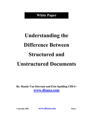 Understanding the
Difference Between
Structured and
Unstructured Documents
By: Randy Van Ittersum and Erin Spalding CDIA+
www.disusa.com
Copyright 2005 www.disusa.com Page 1
White Paper
 