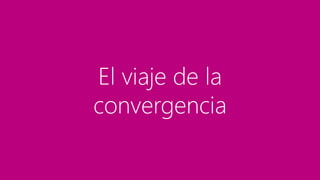 El viaje de la
convergencia
 