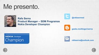 Me presento.
Rafa Serna
Product Manager – SDM Programas
Nokia Developer Champion

@rafasermed

geeks.ms/blogs/rserna

rafaserna@outlook.com

 