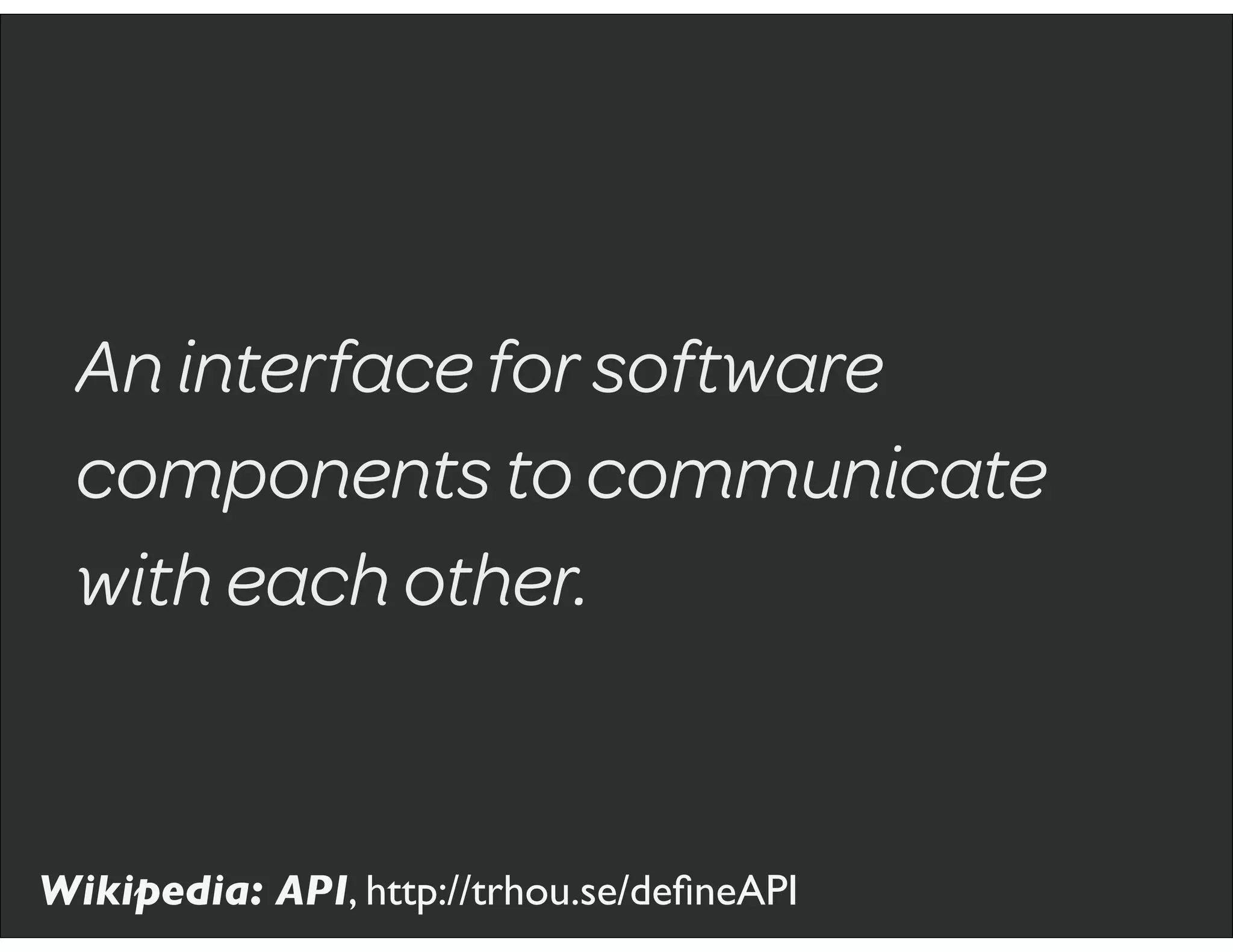 An interface for software
components to communicate
with each other.
Wikipedia: API, http://trhou.se/deﬁneAPI
 