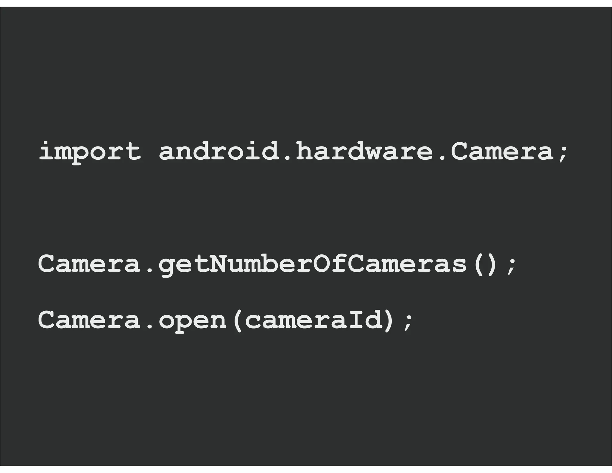 import android.hardware.Camera;
Camera.getNumberOfCameras();
Camera.open(cameraId);
 
