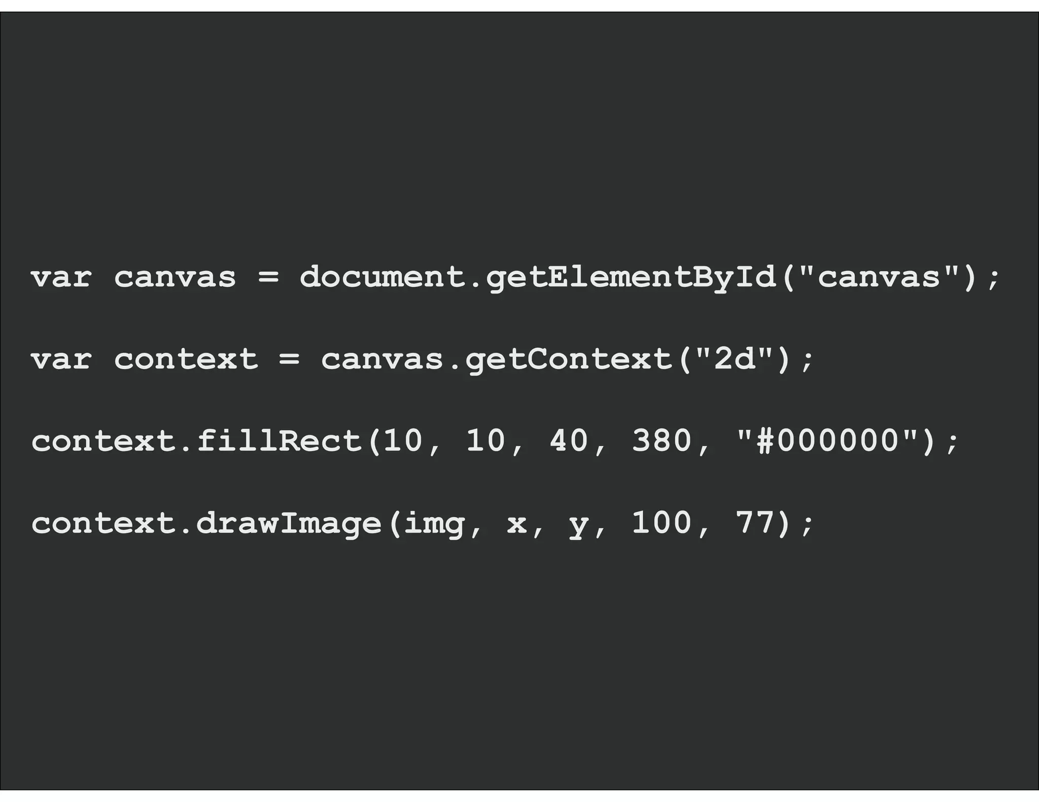 var canvas = document.getElementById("canvas");
var context = canvas.getContext("2d");
context.fillRect(10, 10, 40, 380, "#000000");
context.drawImage(img, x, y, 100, 77);
 