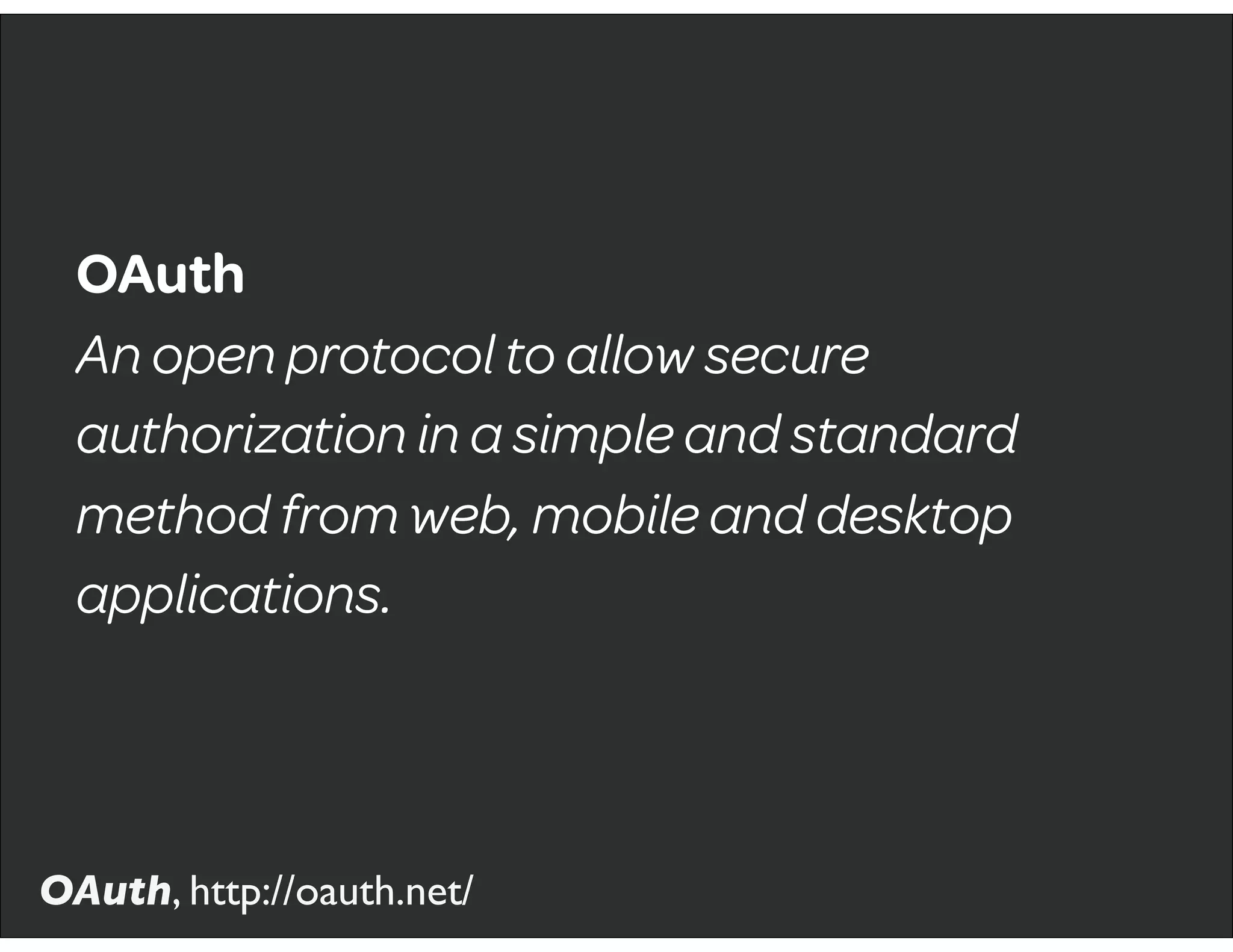 OAuth
An open protocol to allow secure
authorization in a simple and standard
method from web, mobile and desktop
applications.
OAuth, http://oauth.net/
 