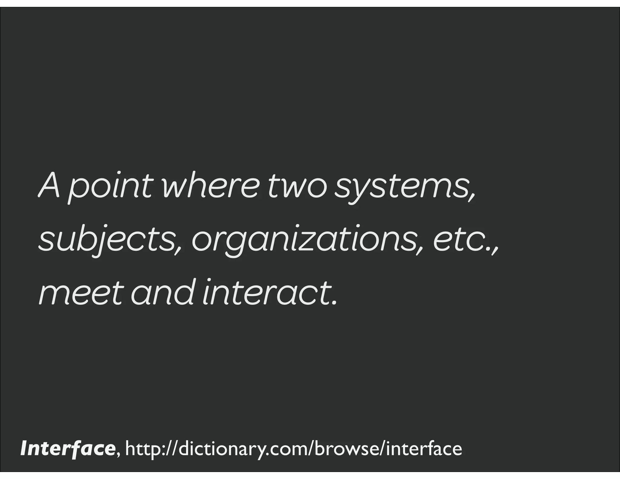 A point where two systems,
subjects, organizations, etc.,
meet and interact.
Interface, http://dictionary.com/browse/interface
 