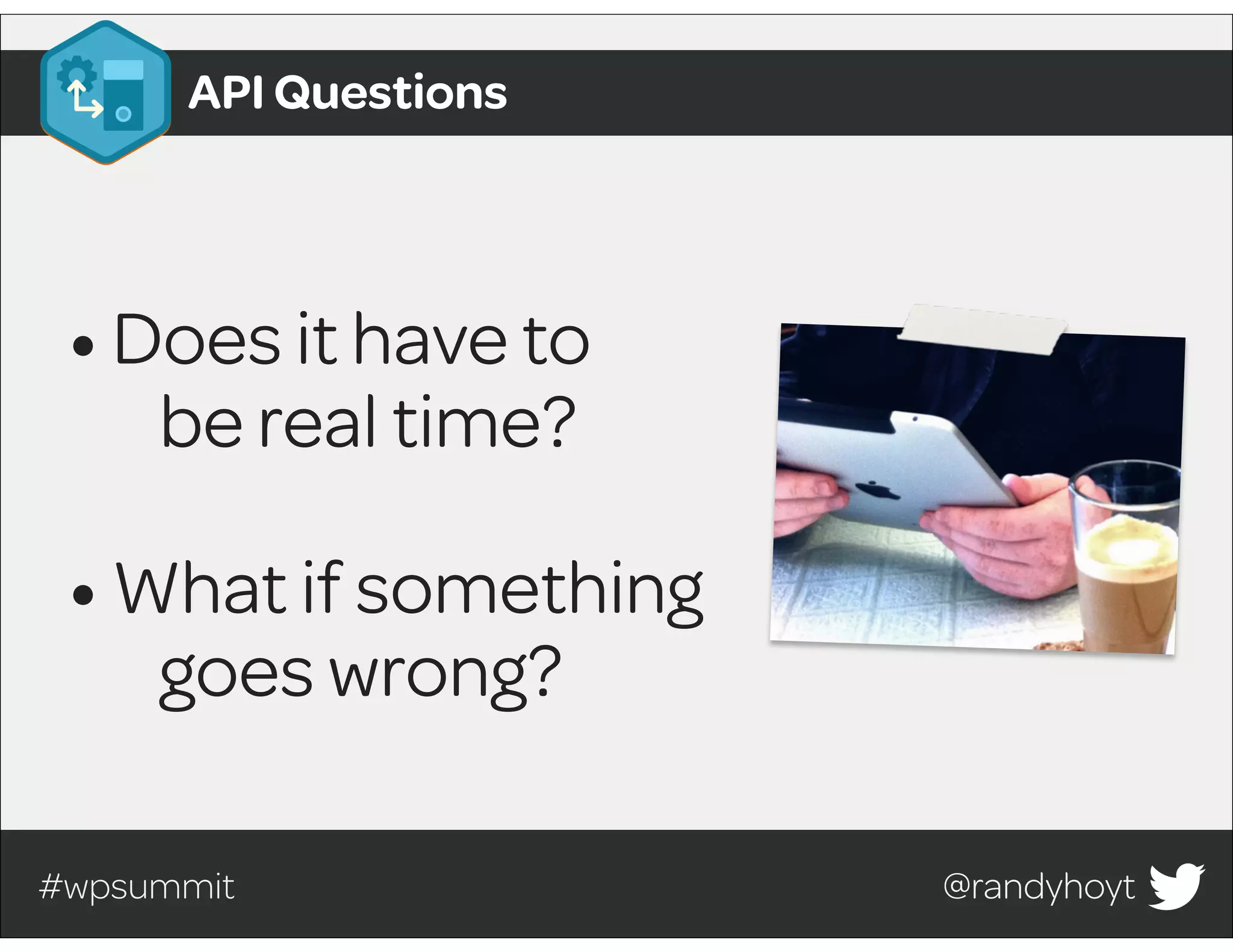 #wpsummit @randyhoyt@randyhoyt
•Does it have to
be real time?
•What if something
goes wrong?
API Questions
 