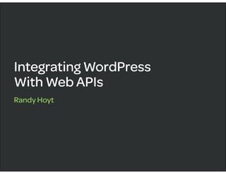 Integrating WordPress
With Web APIs
Randy Hoyt
 