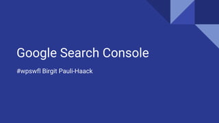Google Search Console
#wpswfl Birgit Pauli-Haack
 