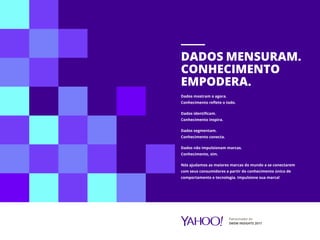 Patrocinador do
SWSW INSIGHTS 2017
DADOS MENSURAM.
CONHECIMENTO
EMPODERA.
Dados mostram o agora.
Conhecimento reflete o todo.
Dados identificam.
Conhecimento inspira.
Dados segmentam.
Conhecimento conecta.
Dados não impulsionam marcas.
Conhecimento, sim.
Nós ajudamos as maiores marcas do mundo a se conectarem
com seus consumidores a partir do conhecimento único de
comportamento e tecnologia. Impulsione sua marca!
 