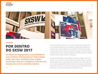6
O South by Southwest nasceu há 31 anos para revelar bandas moderninhas
no conservador estado do Texas. Dos palcos da capital Austin, ganharam o
mundo nomes como John Mayer, Franz Ferdinand e The Strokes. Em algum
momento, deixou de ser um evento só de música e passou a mostrar startups
que simbolizavam novos modelos de negócios. Em 2007, apresentou o Twitter
e depois vieram o Airbnb, o Uber e o Foursquare.
Ao longo de três décadas, o festival bebeu da própria inovação, transformou
Austin em um dos destinos mais descolados dos Estados Unidos e, a cada ano,
atrai mais gente para os quase 20 dias de conferência que, embora seja uma
coisa só, possui programações distintas dedicadas à educação, interatividade,
música, filme e gaming. É um celeiro pulsante que, pela diversidade de temas e
públicos, por si só já é terreno fértil para surgimento do novo.
POR DENTRO
DO SXSW 2017
Da edição do código genético à possibilidade de
viver em Marte, festival passa por biotecnologia,
dados, fake news, realidade virtual, cidades
conectadas e destaca a inteligência artificial como
solução para os mais complexos desafios
―
 