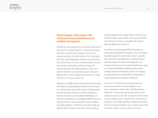 Por dentro do SXSW 2017 9
Biotecnologia: ciência para não
cientistas e novas fronteiras para
modelos de negócios
O SXSW já havia destacado em edições anteriores o
potencial do Projeto Genoma, trazendo empresas
de todas as áreas para o debate em torno do
sequenciamento do DNA. Desde o fim da década
de 1990, a tecnologia para acelerar esse processo
ficou mais barata e tornou a biotecnologia assunto
de interesse de qualquer pessoa. A partir do
sequenciamento do código genético, mãe e pai
podem descobrir, por exemplo, quais doenças o
bebê ainda no útero poderá desenvolver ao longo
da vida e, com isso, preveni-las.
Neste ano, o SXSW mostrou de que forma a evolução
dos dados e a capacidade de analisá-los e processá-
los revolucionam ainda mais a área. A pesquisadora
Jennifer Doudna, doutora em ciência molecular e
diretora da área na Universidade de Berkeley, na
Califórnia, apresentou a tecnologia CRISPR¬Cas9, que
permite não só o sequenciamento, como a edição
do código genético. “O DNA de uma célula pode ser
editado como o texto em um documento. Assim, é
possível apagar letras, apagar frases inteiras, trocar
frases de lugar, pode-se fazer coisas que permitam
aos cientistas corrigir as mutações que causam
doenças genéticas”, provocou.
Na medicina, a tecnologia CRISP-Cas9 pode ser
usada para transplante de órgãos a partir da edição
de material genético de animais. Sobre a questão
ética, Jennifer diz que filósofos e cientistas fazem
parte do programa e que a tecnologia tem um
impacto positivo real na sociedade, desde que usada
com responsabilidade. A edição genética pode
proteger pessoas de doenças, assim como ajudar
na agricultura e na compreensão e adaptação do
mundo às grandes mudanças climáticas.
O escritor Yuval Harari traz uma perspectiva
interessante sobre a biotecnologia em seu
mais recente livro Homo Deus: A Brief of History
Tomorrow. “Especialmente quando falarmos de
saúde, as pessoas não vão se importar em fornecer
quantos dados forem necessários e até mesmo o
acesso ao seu código genético, desde que tenham
em troca serviços médicos que as façam viver mais
e melhor”, disse o autor ou disse o escritor.
 