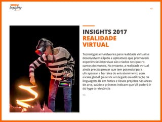 17
INSIGHTS 2017
REALIDADE
VIRTUAL
Tecnologias e hardwares para realidade virtual se
desenvolvem rápido e aplicativos que ...