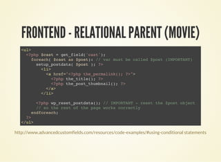 FRONTEND - RELATIONAL PARENT (MOVIE)
<ul>
<?php $cast = get_field('cast');
foreach( $cast as $post): // var must be called...