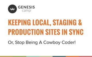 KEEPING LOCAL, STAGING &
PRODUCTION SITES IN SYNC
Or, Stop Being A Cowboy Coder!
 
