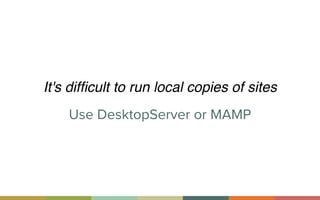 Use DesktopServer or MAMP
It's difﬁcult to run local copies of sites
 