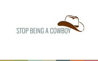 STOP BEING A COWBOY
 