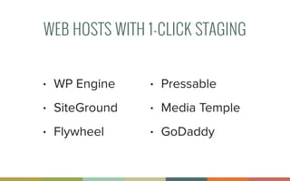 WEB HOSTS WITH 1-CLICK STAGING
• WP Engine
• SiteGround
• Flywheel 
• Pressable
• Media Temple
• GoDaddy
 
