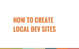 HOW TO CREATE
LOCAL DEV SITES
 