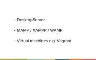• DesktopServer
• MAMP / XAMPP / WAMP
• Virtual machines e.g. Vagrant
 