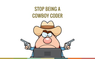 STOP BEING A
COWBOY CODER
 